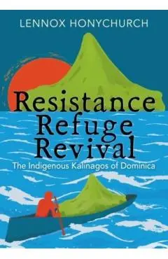 Resistance, Refuge, Revival: The Indigenous Kalinagos of Dominica - Lennox Honychurch