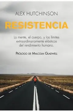 Resistencia: La Mente, El Cuerpo, Y Los Límites Extraordinariamente Elásticos del Rendimiento Humano - Alex Hutchinson