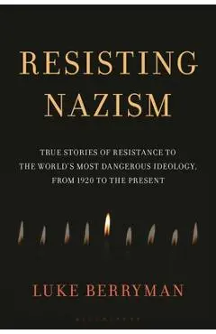 Resisting Nazism: True Stories of Resistance to the World's Most Dangerous Ideology, from 1920 to the Present - Luke Berryman