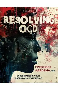 Resolving OCD: Understanding Your Obsessional Experience (Volume 1) - Frederick Aardema