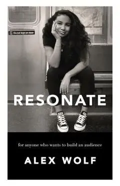 Resonate: For Anyone Who Wants To Build An Audience: For Anyone Who Wants To Build An Audience - Alex Wolf