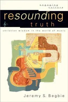 Resounding Truth. Christian Wisdom in the World of Music, Paperback/Jeremy S. Begbie