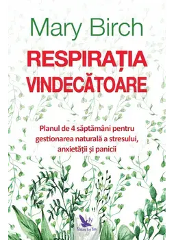 Respiratia vindecatoare. Planul de 4 saptamani pentru gestionarea naturala a stresului, anxietatii si panicii/Birch Mary