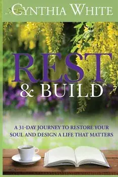 Rest & Build: A 31-Day Journey to Restore Your Soul and Design a Life that Matters, Paperback/Cynthia White