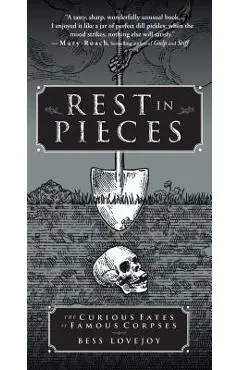 Rest in Pieces: The Curious Fates of Famous Corpses - Bess Lovejoy