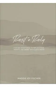 Rest + Rely: A 60-Day Devotional to Replace Fear, Anxiety, and Worry with God's Truth - Maddie Joy Fischer