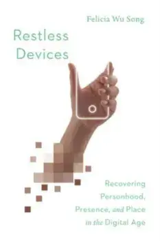 Restless Devices: Recovering Personhood, Presence, and Place in the Digital Age, Paperback/Felicia Wu Song