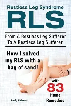 Restless Leg Syndrome Rls. from a Restless Leg Sufferer to a Restless Leg Sufferer. How I Solved My Rls with a Bag of Sand! with 83 Home Remedies., Paperback/Emily Eldeston