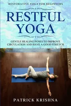 Restorative Yoga For Beginners: RESTFUL YOGA - Gentle Healing Poses To Improve Circulation And Have A Good Stretch/Patrick Krishna