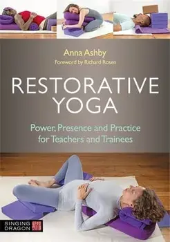 Restorative Yoga. Power, Presence and Practice for Teachers and Trainees, Paperback/Anna Ashby