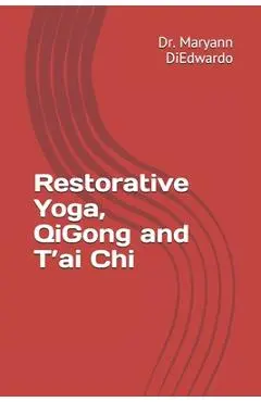 Restorative Yoga, QiGong and T'ai Chi: Case Study, Routines to Practice, Healing - Maryann Pasda Diedwardo Ed D.
