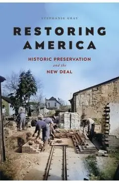 Restoring America: Historic Preservation and the New Deal - Stephanie Gray