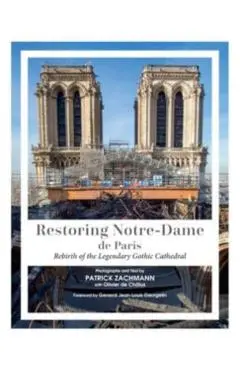 Restoring Notre-Dame de Paris: Rebirth of the Legendary Gothic Cathedral - Patrick Zachmann