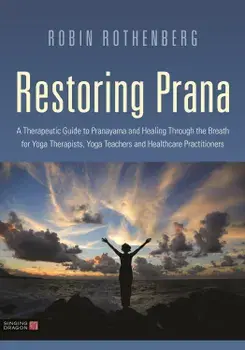 Restoring Prana: A Therapeutic Guide to Pranayama and Healing Through the Breath for Yoga Therapists, Yoga Teachers, and Healthcare Pra, Paperback/Robin L. Rothenberg