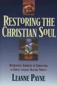 Restoring the Christian Soul: Overcoming Barriers to Completion in Christ Through Healing Prayer, Paperback/Leanne Payne