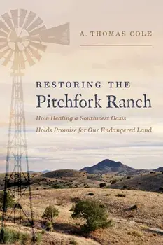 Restoring the Pitchfork Ranch. How Healing a Southwest Oasis Holds Promise for Our Endangered Land, Hardback/A. Thomas Cole