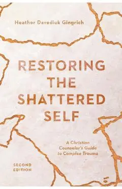 Restoring the Shattered Self: A Christian Counselor's Guide to Complex Trauma - Heather Davediuk Gingrich