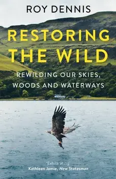 Restoring the Wild. Rewilding Our Skies, Woods and Waterways, Paperback/Roy Dennis