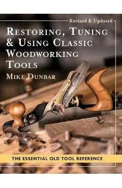 Restoring, Tuning & Using Classic Woodworking Tools: Updated and Updated Edition - Mike Dunbar