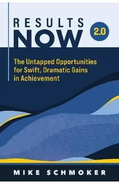 Results Now 2.0: The Untapped Opportunities for Swift, Dramatic Gains in Achievement - Mike Schmoker
