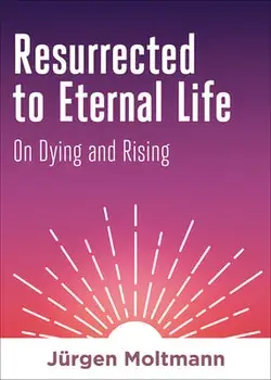 Resurrected to Eternal Life: On Dying and Rising, Hardcover/Jürgen Moltmann