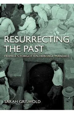 Resurrecting the Past: France's Forgotten Heritage Mandate - Sarah Griswold
