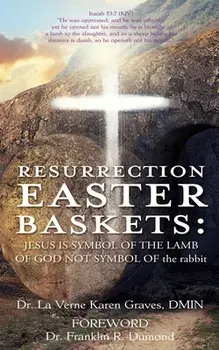Resurrection Easter Baskets: JESUS IS SYMBOL OF THE LAMB OF GOD NOT SYMBOL OF the rabbit, Paperback/La Verne Karen Graves Dmin