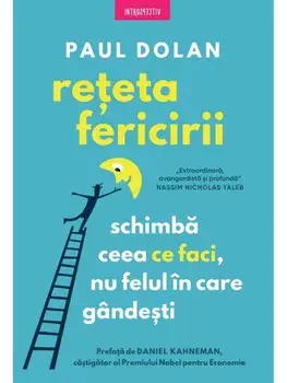 Reteta fericirii. Schimba ceea ce faci, nu felul in care gandesti/Paul Dolan