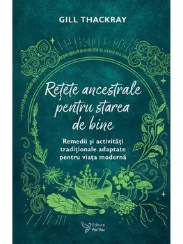 Retete ancestrale pentru starea de bine. Remedii si activitati traditionale adaptate pentu o viata moderna/Gill Thackray