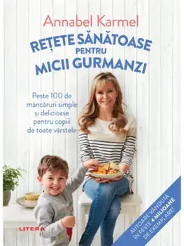 Retete sanatoase pentru micutii gurmanzi. Peste 100 de mancaruri simple si delicioase pentru copiii de toate varstele/Annabel Karmel