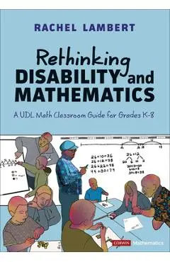 Rethinking Disability and Mathematics: A Udl Math Classroom Guide for Grades K-8 - Rachel Lambert