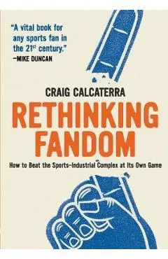 Rethinking Fandom: How to Beat the Sports-Industrial Complex at Its Own Game - Craig Calcaterra