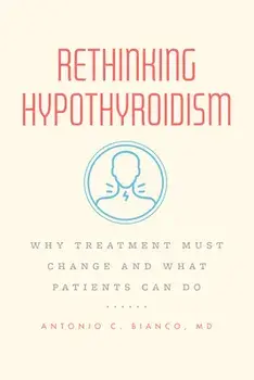 Rethinking Hypothyroidism: Why Treatment Must Change and What Patients Can Do, Paperback/Antonio C. Bianco Md
