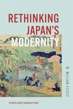 Rethinking Japan's Modernity. Stories and Translations, Hardback/M. William Steele