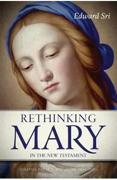 Rethinking Mary in the New Testament: What the Bible Tells Us about the Mother of the Messiah - Edward Sri