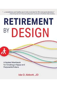 Retirement by Design: A Guided Workbook for Creating a Happy and Purposeful Future - Ida Abbott