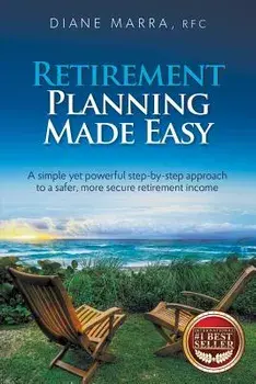 Retirement Planning Made Easy: A Simple Yet Powerful Step-By-Step Approach to a Safer, More Secure Retirement Income, Paperback/Diane Marra