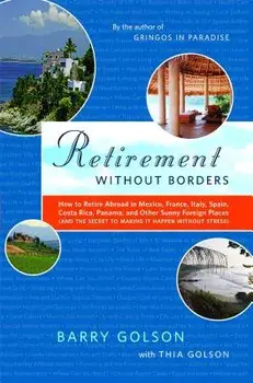 Retirement Without Borders: How to Retire Abroad--In Mexico, France, Italy, Spain, Costa Rica, Panama, and Other Sunny, Foreign Places (and the Se, Paperback/Barry Golson