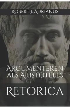 Retorica: Argumenteren als Aristoteles - Robert J. Adrianus