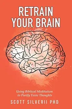 Retrain Your Brain: Using Biblical Meditation To Purify Toxic Thoughts, Hardcover/Scott Silverii