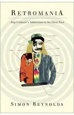 Retromania: Pop Culture's Addiction to Its Own Past - Simon Reynolds
