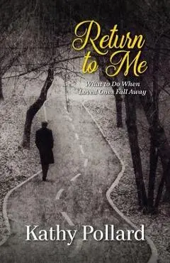 Return to Me: What to Do When Loved Ones Fall Away - Kathy Pollard