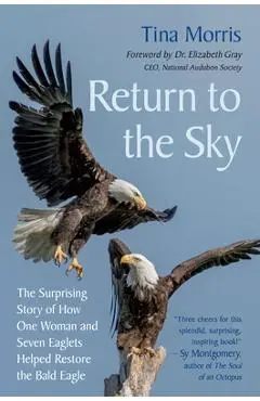 Return to the Sky: The Surprising Story of How One Woman and Seven Eaglets Helped Restore the Bald Eagle - Tina Morris