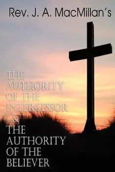 REV. J. A. MacMillan's the Authority of the Intercessor & the Authority of the Believer, Paperback/Rev J. a. MacMillan