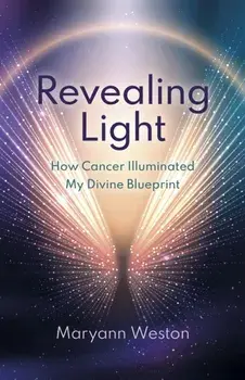 Revealing Light. How Cancer Illuminated My Divine Blueprint, Paperback/Maryann Weston