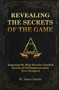 Revealing the Secrets of the Game: Exposing the Most Closely Guarded System of Self-Empowerment Ever Designed, Paperback/W. James Dennis