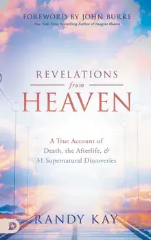 Revelations from Heaven: A True Account of Death, the Afterlife, and 31 Supernatural Discoveries, Hardcover/Randy Kay
