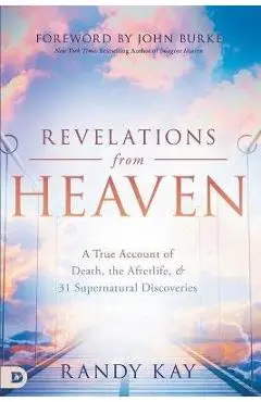 Revelations from Heaven: A True Account of Death, the Afterlife, and 31 Supernatural Discoveries - Randy Kay
