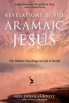 Revelations of the Aramaic Jesus: The Hidden Teachings on Life and Death, Paperback/Neil Douglas-Klotz