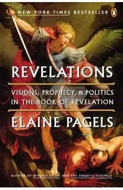 Revelations: Visions, Prophecy, and Politics in the Book of Revelation - Elaine Pagels